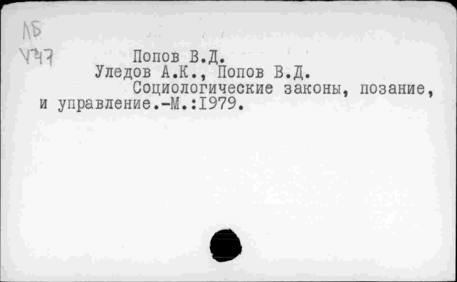 ﻿Попов В.Д.
Уледов А.К., Попов В.Д.
Социологические законы, позание управление.-М.:1979.